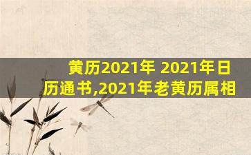 黄历2021年 2021年日历通书,2021年老黄历属相